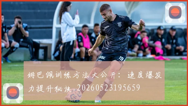 姆巴佩训练方法大公开：速度爆发力提升秘诀_20260523195659