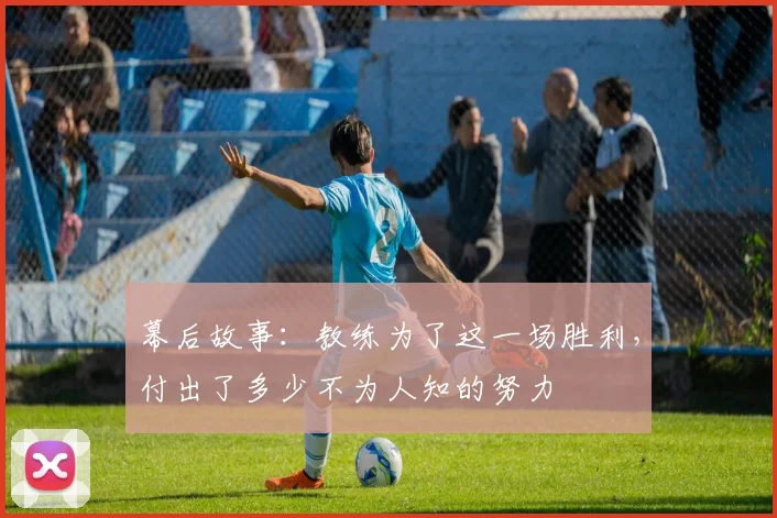 幕后故事:教练为了这一场胜利,付出了多少不为人知的努力