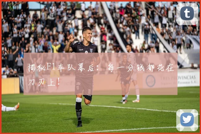揭秘F1车队幕后：每一分钱都花在刀刃上！