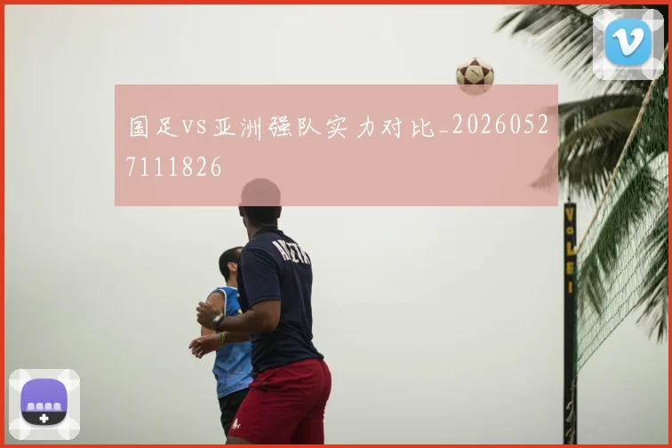 国足vs亚洲强队实力对比_20260527111826