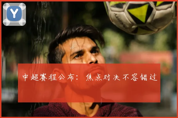中超赛程公布:焦点对决不容错过