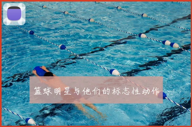 篮球明星与他们的标志性动作