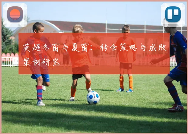 英超冬窗与夏窗:转会策略与成败案例研究