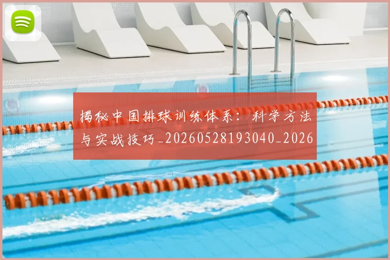 揭秘中国排球训练体系:科学方法与实战技巧_20260528193040_20260609201357