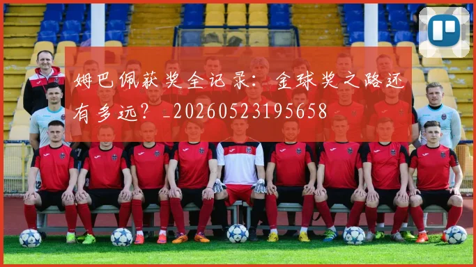 姆巴佩获奖全记录：金球奖之路还有多远？_20260523195658