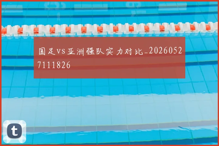 国足vs亚洲强队实力对比_20260527111826