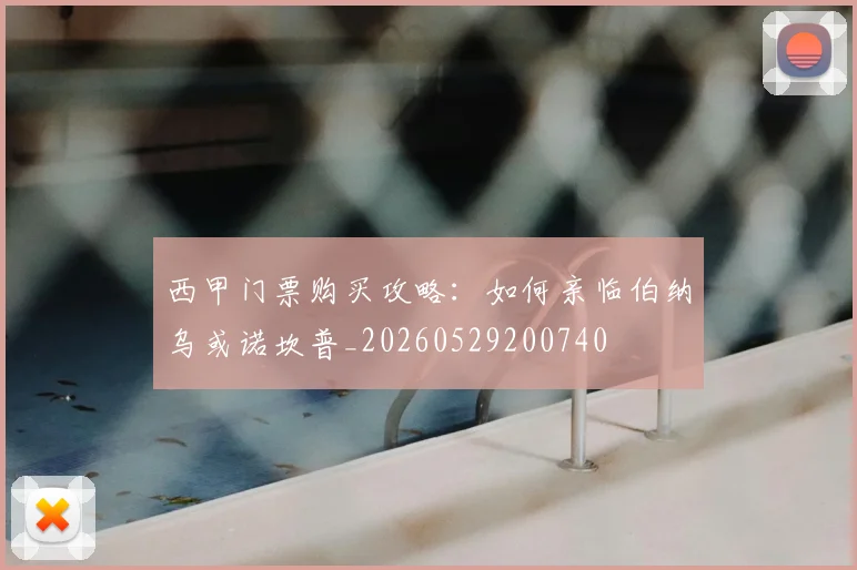西甲门票购买攻略：如何亲临伯纳乌或诺坎普_20260529200740