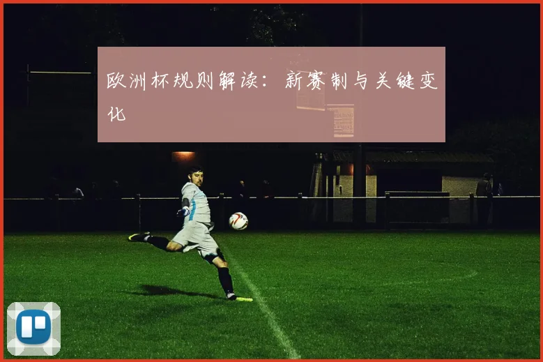 欧洲杯规则解读:新赛制与关键变化