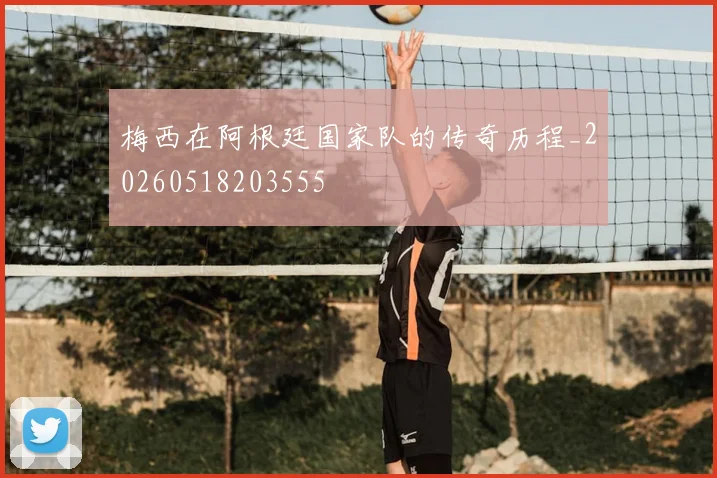梅西在阿根廷国家队的传奇历程_20260518203555