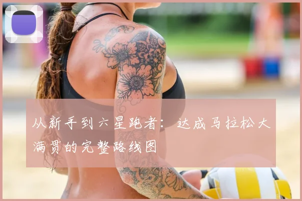 从新手到六星跑者：达成马拉松大满贯的完整路线图
