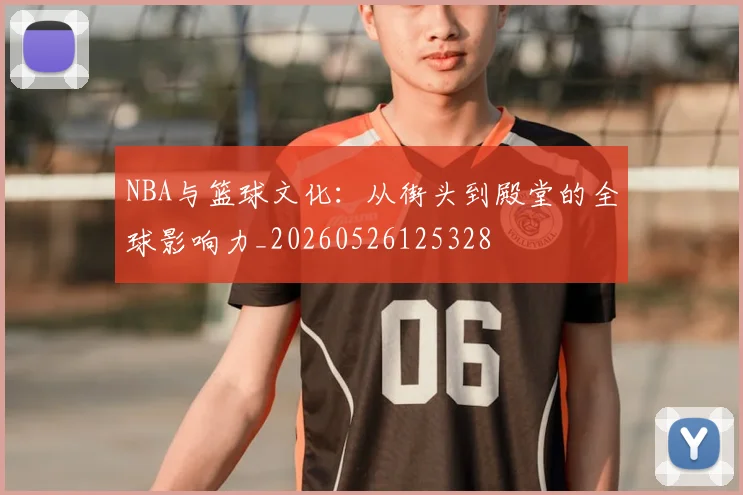 NBA与篮球文化：从街头到殿堂的全球影响力_20260526125328