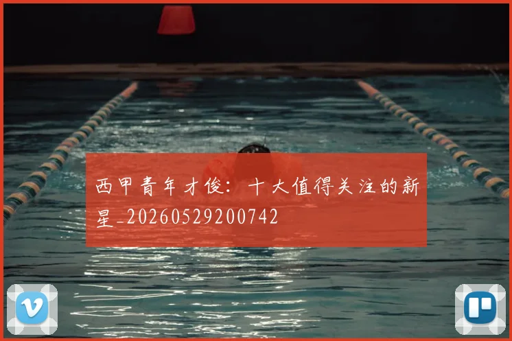 西甲青年才俊:十大值得关注的新星_20260529200742