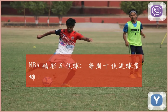 NBA 精彩五佳球:每周十佳进球集锦