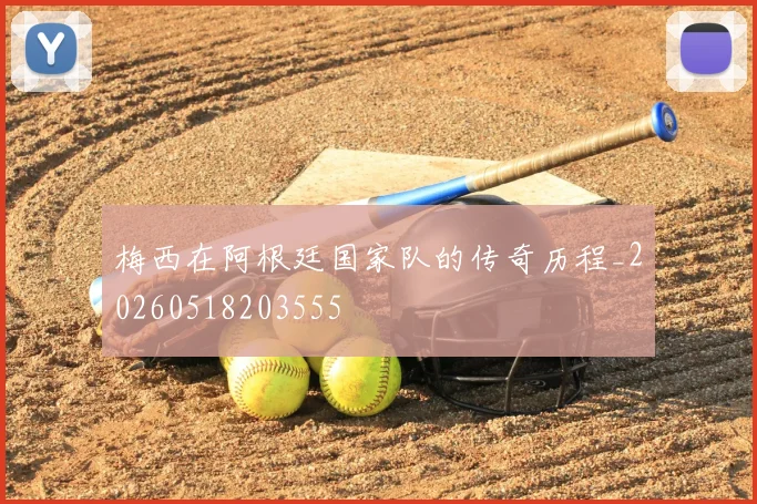梅西在阿根廷国家队的传奇历程_20260518203555